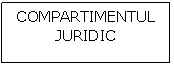 Text Box: COMPARTIMENTUL JURIDIC