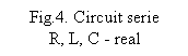 Text Box: Fig.4. Circuit serie              R, L, C - real