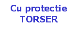 Text Box: Cu protectie 
TORSER
