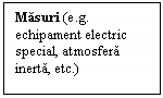 Text Box: Masuri (e.g. echipament electric special, atmosfera inerta, etc.)