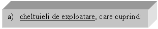 Text Box: a) cheltuieli de exploatare, care cuprind:


