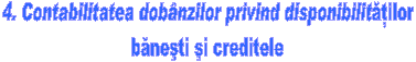 4. Contabilitatea dobanzilor privind disponibilitatilor 
banesti si creditele 
