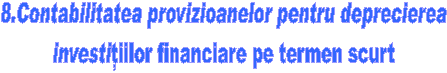 8.Contabilitatea provizioanelor pentru deprecierea 
investitiilor financiare pe termen scurt 
