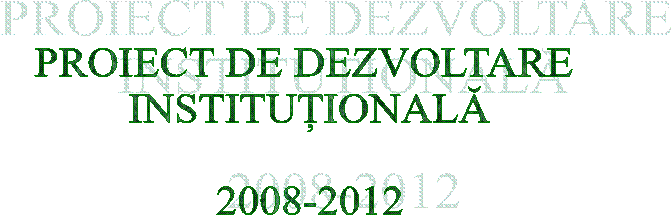 PROIECT DE DEZVOLTARE 
INSTITUTIONALA

2008-2012