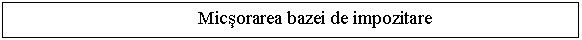 Text Box: Micsorarea bazei de impozitare

