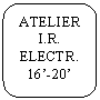 Rounded Rectangle: ATELIER  I.R. ELECTR. 16'-20'
