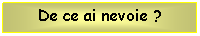 Text Box: De ce ai nevoie ?