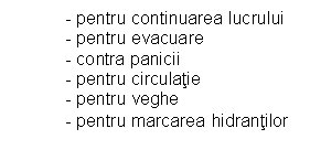 Text Box: - pentru continuarea lucrului
- pentru evacuare
- contra panicii
- pentru circulatie
- pentru veghe
- pentru marcarea hidrantilor
