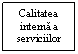 Text Box: Calitatea 
interna a serviciilor
