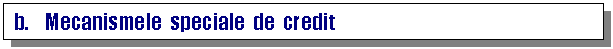 Text Box: b. Mecanismele speciale de credit