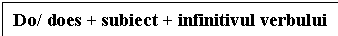 Text Box: Do/ does + subiect + infinitivul verbului