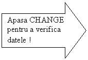 Right Arrow: Apasa CHANGE pentru a verifica datele !