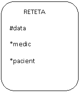 Rounded Rectangle:          RETETA
#data
*medic
*pacient
