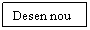 Text Box: Desen nou