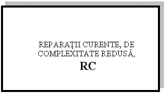 Text Box: REPARATII CURENTE, DE COMPLEXITATE REDUSA,
 RC

