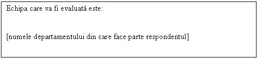 Text Box: Echipa care va fi evaluata este:

[numele departamentului din care face parte respondentul]
