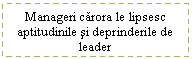 Text Box: Manageri carora le lipsesc aptitudinile si deprinderile de leader