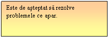 Text Box: Este de asteptat sa rezolve problemele ce apar.