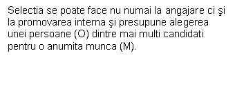 Text Box: Selectia se poate face nu numai la angajare ci si la promovarea interna si presupune alegerea unei persoane (O) dintre mai multi candidati pentru o anumita munca (M).