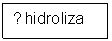 Text Box: ↓ hidroliza