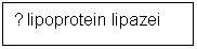 Text Box: ↓ lipoprotein lipazei 