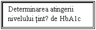 Text Box: Determinarea atingerii
nivelului tintǎ de HbA1c
