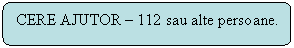 Rounded Rectangle: CERE AJUTOR - 112 sau alte persoane.