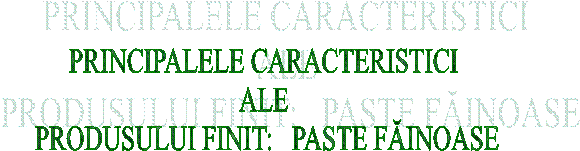 PRINCIPALELE CARACTERISTICI 
ALE 
PRODUSULUI FINIT: PASTE FAINOASE
