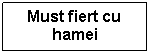 Text Box: Must fiert cu hamei