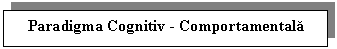 Text Box: Paradigma Cognitiv - Comportamentala
