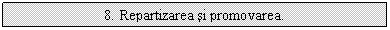 Text Box: 8. Repartizarea si promovarea.