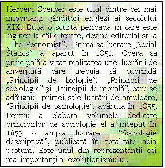 Text Box: Herbert Spencer este unul dintre cei mai importanti ganditori englezi ai secolului XIX. Dupa o scurta perioada in care este inginer la caile ferate, devine editorialist la 