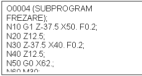 Text Box: O0004 (SUBPROGRAM FREZARE);
N10 G1 Z-37.5 X50. F0.2;
N20 Z12.5;
N30 Z-37.5 X40. F0.2;
N40 Z12.5;
N50 G0 X62.; 
N60 M30;
