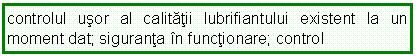 Text Box: controlul usor al calitatii lubrifiantului existent la un moment dat; siguranta in functionare; control
